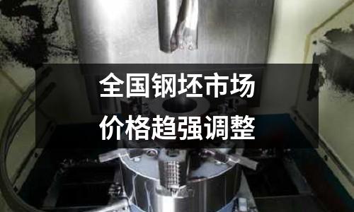 全國(guó)鋼坯市場(chǎng)價(jià)格趨強(qiáng)調(diào)整