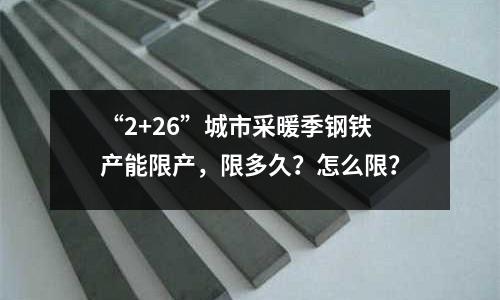 “2+26”城市采暖季鋼鐵產能限產，限多久？怎么限？