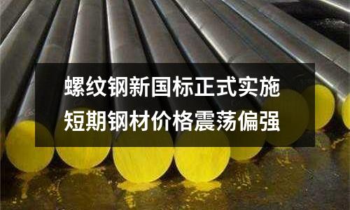螺紋鋼新國標(biāo)正式實(shí)施 短期鋼材價(jià)格震蕩偏強(qiáng)