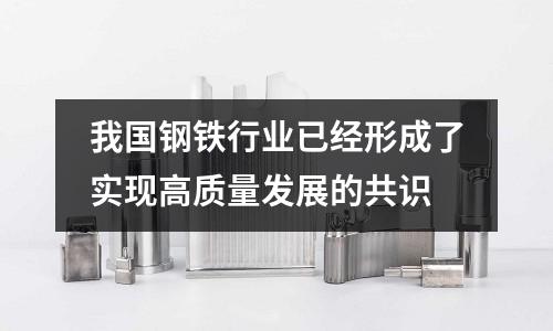 我國(guó)鋼鐵行業(yè)已經(jīng)形成了實(shí)現(xiàn)高質(zhì)量發(fā)展的共識(shí)