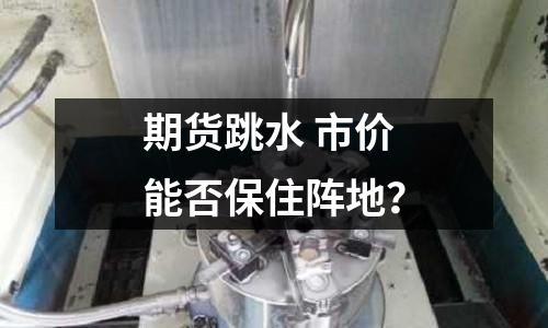 期貨跳水 市價能否保住陣地？