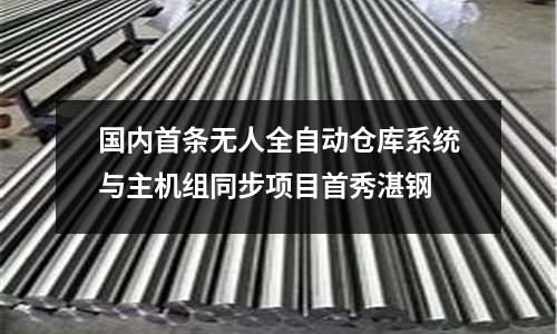 國內(nèi)首條無人全自動倉庫系統(tǒng)與主機(jī)組同步項(xiàng)目首秀湛鋼