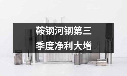 鞍鋼河鋼第三季度凈利大增