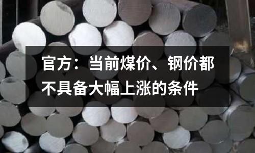 官方：當(dāng)前煤價(jià)、鋼價(jià)都不具備大幅上漲的條件