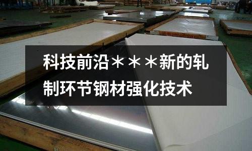 科技前沿＊＊＊新的軋制環節鋼材強化技術