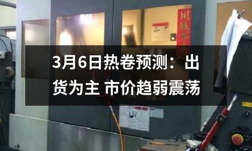 3月6日熱卷預測：出貨為主 市價趨弱震蕩