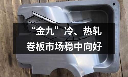 “金九”冷、熱軋卷板市場穩(wěn)中向好
