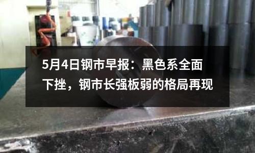 5月4日鋼市早報：黑色系全面下挫，鋼市長強板弱的格局再現
