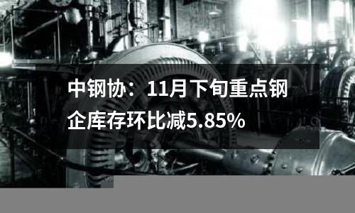 中鋼協(xié)：11月下旬重點鋼企庫存環(huán)比減5.85%