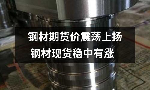 鋼材期貨價震蕩上揚 鋼材現(xiàn)貨穩(wěn)中有漲