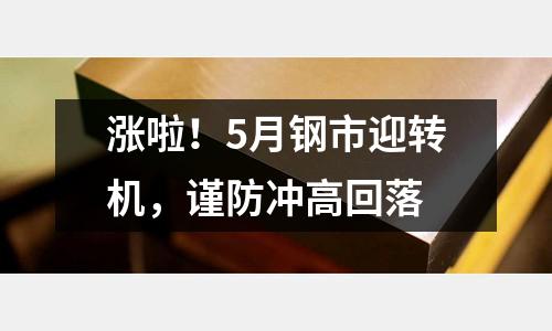 漲啦！5月鋼市迎轉(zhuǎn)機(jī)，謹(jǐn)防沖高回落