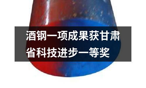 酒鋼一項(xiàng)成果獲甘肅省科技進(jìn)步一等獎(jiǎng)