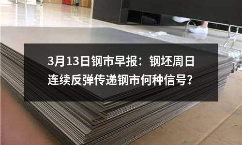 3月13日鋼市早報：鋼坯周日連續反彈傳遞鋼市何種信號？