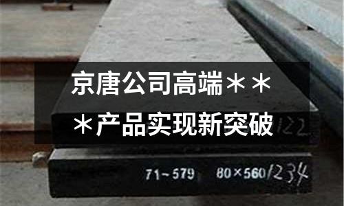 京唐公司高端＊＊＊產(chǎn)品實現(xiàn)新突破