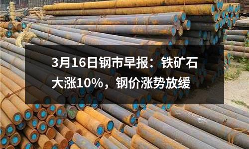 3月16日鋼市早報：鐵礦石大漲10%，鋼價漲勢放緩