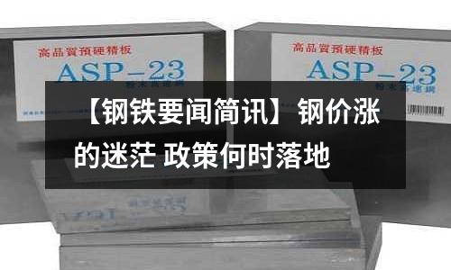 【鋼鐵要聞簡(jiǎn)訊】鋼價(jià)漲的迷茫 政策何時(shí)落地