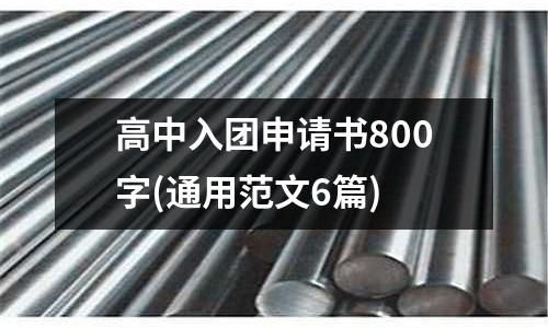 高中入團(tuán)申請書800字(通用范文6篇)