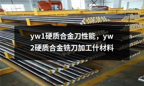 yw1硬質合金刀性能，yw2硬質合金銑刀加工什材料