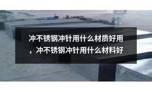 沖不銹鋼沖針用什么材質(zhì)好用，沖不銹鋼沖針用什么材料好