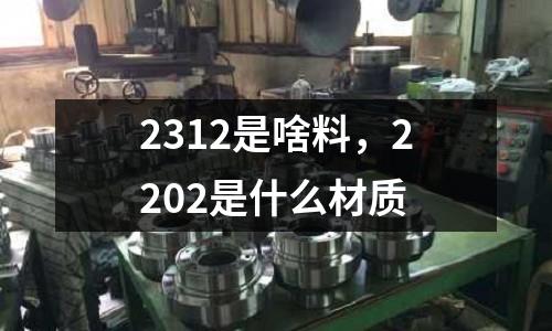 2312是啥料，2202是什么材質