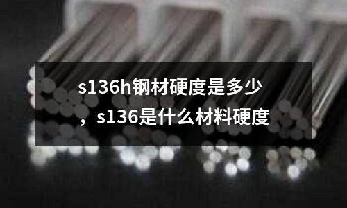 s136h鋼材硬度是多少，s136是什么材料硬度