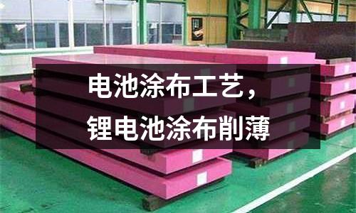 電池涂布工藝，鋰電池涂布削薄