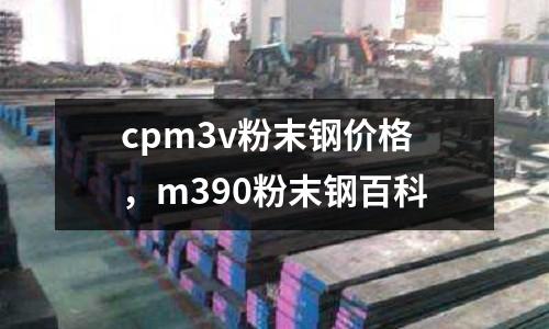 cpm3v粉末鋼價(jià)格，m390粉末鋼百科