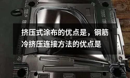 擠壓式涂布的優(yōu)點(diǎn)是，鋼筋冷擠壓連接方法的優(yōu)點(diǎn)是