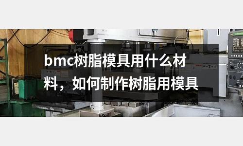 bmc樹脂模具用什么材料，如何制作樹脂用模具
