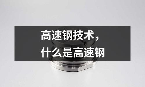 高速鋼技術，什么是高速鋼