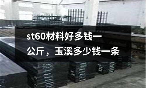 st60材料好多錢一公斤，玉溪多少錢一條