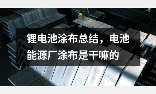 鋰電池涂布總結，電池能源廠涂布是干嘛的