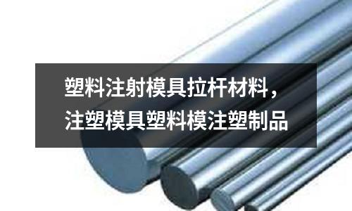 塑料注射模具拉桿材料，注塑模具塑料模注塑制品