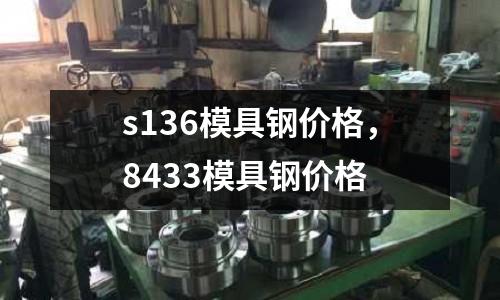 s136模具鋼價格，8433模具鋼價格