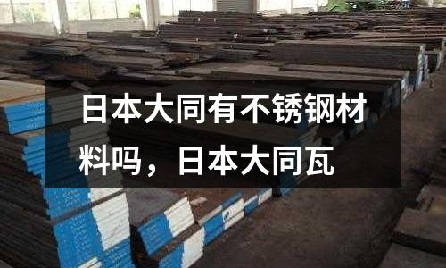 日本大同有不銹鋼材料嗎，日本大同瓦