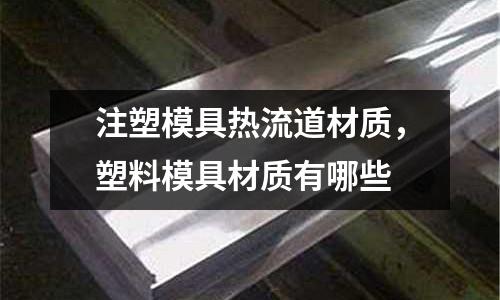 注塑模具熱流道材質，塑料模具材質有哪些