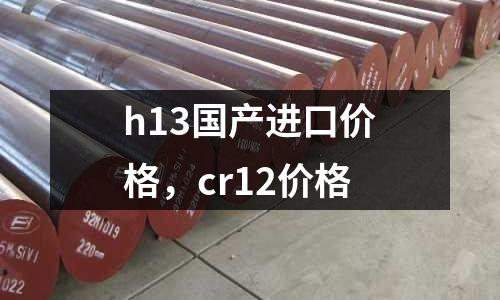 h13國產進口價格，cr12價格