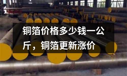 銅箔價格多少錢一公斤，銅箔更新漲價