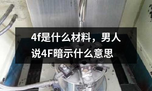 4f是什么材料，男人說4F暗示什么意思