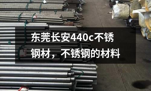 東莞長安440c不銹鋼材，不銹鋼的材料