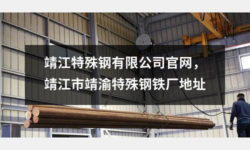 靖江特殊鋼有限公司官網，靖江市靖渝特殊鋼鐵廠地址