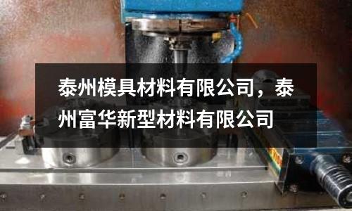 泰州模具材料有限公司，泰州富華新型材料有限公司