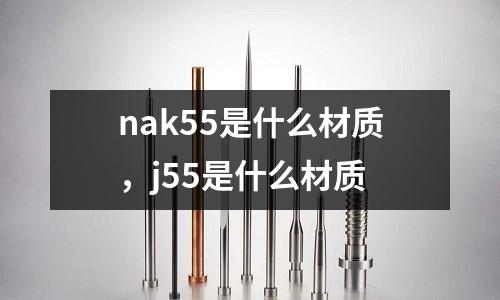 nak55是什么材質,j55是什么材質