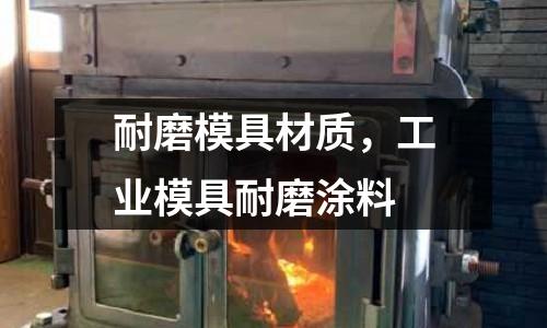 耐磨模具材質(zhì)，工業(yè)模具耐磨涂料