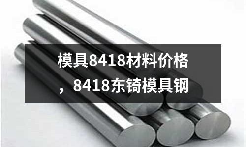 模具8418材料價格，8418東锜模具鋼