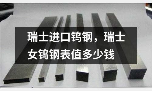 瑞士進口鎢鋼，瑞士女鎢鋼表值多少錢