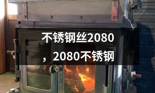 不銹鋼絲2080，2080不銹鋼