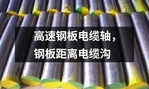 高速鋼板電纜軸，鋼板距離電纜溝