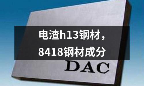 電渣h13鋼材，8418鋼材成分