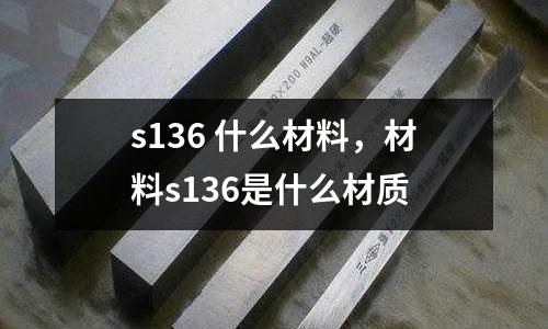 s136 什么材料，材料s136是什么材質